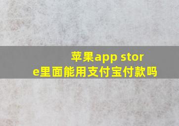 苹果app store里面能用支付宝付款吗